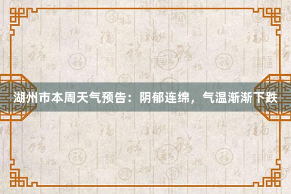 湖州市本周天气预告：阴郁连绵，气温渐渐下跌